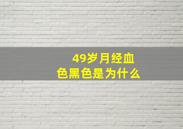 49岁月经血色黑色是为什么