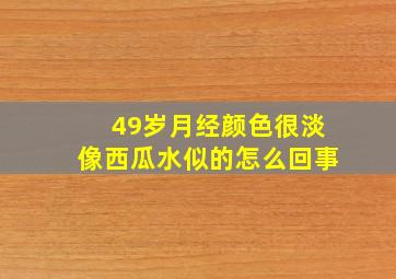 49岁月经颜色很淡像西瓜水似的怎么回事