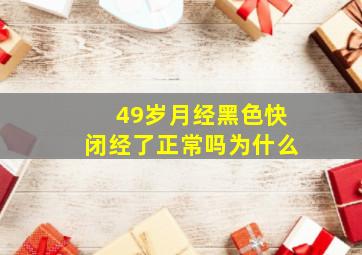 49岁月经黑色快闭经了正常吗为什么