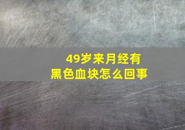 49岁来月经有黑色血块怎么回事