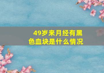 49岁来月经有黑色血块是什么情况