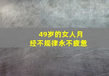 49岁的女人月经不规律永不疲惫