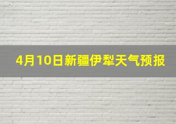 4月10日新疆伊犁天气预报