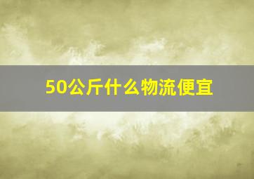 50公斤什么物流便宜