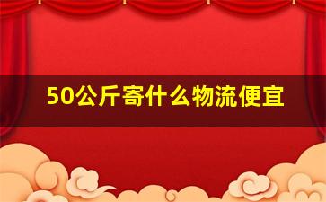 50公斤寄什么物流便宜