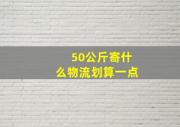 50公斤寄什么物流划算一点