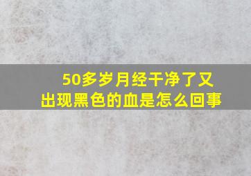 50多岁月经干净了又出现黑色的血是怎么回事