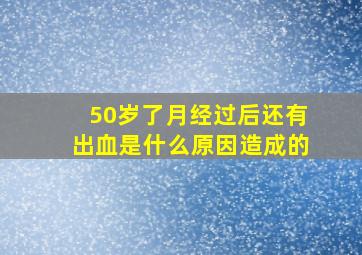 50岁了月经过后还有出血是什么原因造成的