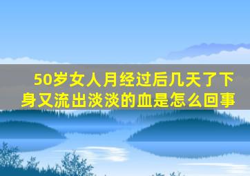 50岁女人月经过后几天了下身又流出淡淡的血是怎么回事