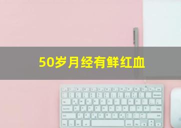 50岁月经有鲜红血