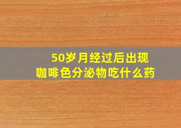 50岁月经过后出现咖啡色分泌物吃什么药