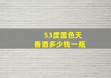 53度国色天香酒多少钱一瓶