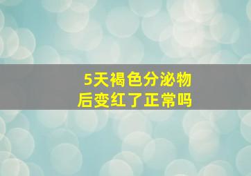 5天褐色分泌物后变红了正常吗