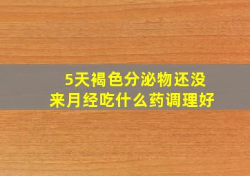 5天褐色分泌物还没来月经吃什么药调理好