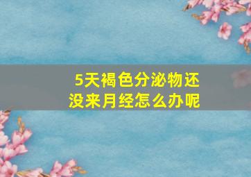 5天褐色分泌物还没来月经怎么办呢