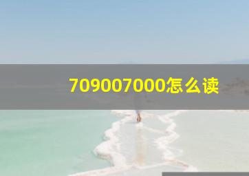 709007000怎么读