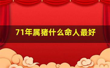 71年属猪什么命人最好