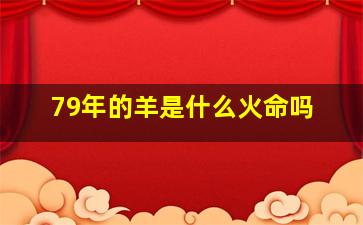 79年的羊是什么火命吗