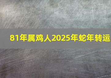 81年属鸡人2025年蛇年转运