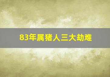 83年属猪人三大劫难