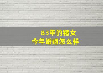 83年的猪女今年婚姻怎么样