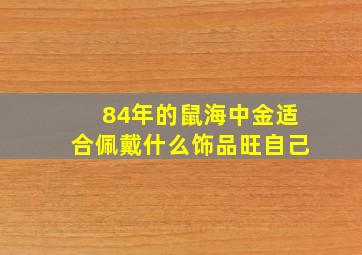 84年的鼠海中金适合佩戴什么饰品旺自己