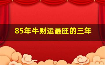 85年牛财运最旺的三年