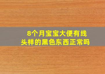 8个月宝宝大便有线头样的黑色东西正常吗