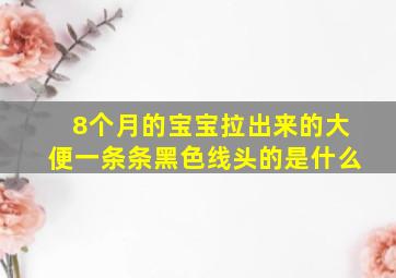 8个月的宝宝拉出来的大便一条条黑色线头的是什么