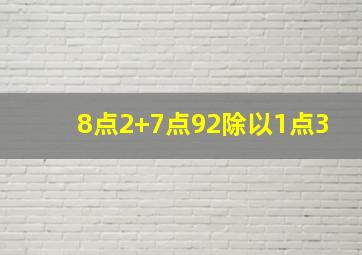 8点2+7点92除以1点3