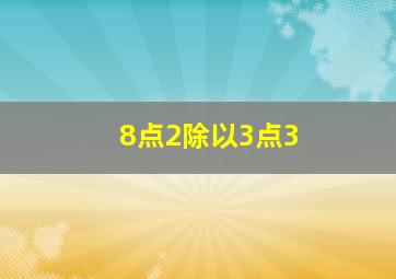 8点2除以3点3