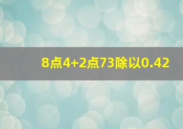 8点4+2点73除以0.42