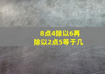 8点4除以6再除以2点5等于几