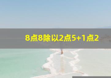 8点8除以2点5+1点2