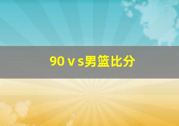 90ⅴs男篮比分