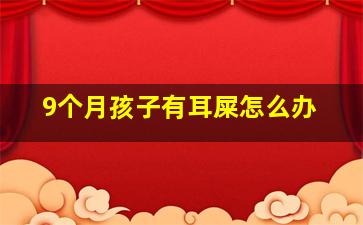 9个月孩子有耳屎怎么办