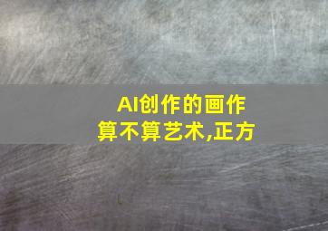 AI创作的画作算不算艺术,正方