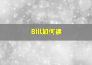 Bill如何读