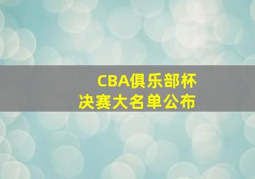 CBA俱乐部杯决赛大名单公布