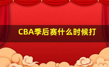 CBA季后赛什么时候打