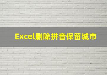 Excel删除拼音保留城市