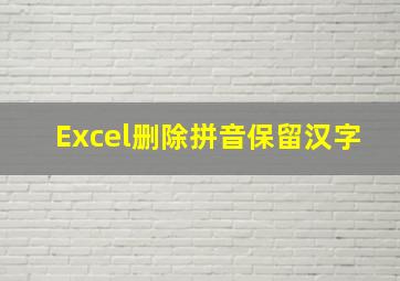 Excel删除拼音保留汉字