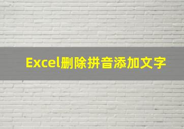 Excel删除拼音添加文字