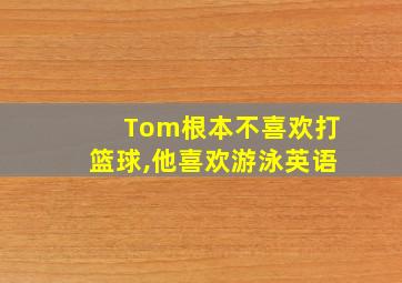 Tom根本不喜欢打篮球,他喜欢游泳英语