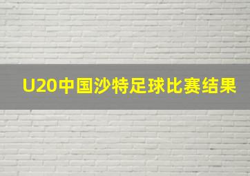 U20中国沙特足球比赛结果