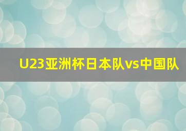 U23亚洲杯日本队vs中国队