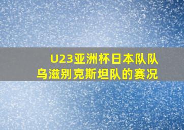 U23亚洲杯日本队队乌滋别克斯坦队的赛况