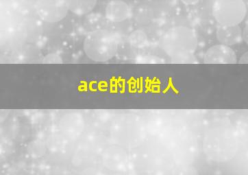 ace的创始人