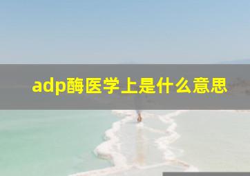 adp酶医学上是什么意思