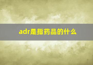 adr是指药品的什么